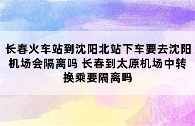 长春火车站到沈阳北站下车要去沈阳机场会隔离吗 长春到太原机场中转换乘要隔离吗